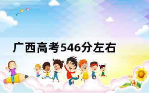 广西高考546分左右的可以报考的本科大学名单！ 2024年录取最低分546的大学