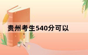 贵州考生540分可以填报哪些公办本科高校名单？ 2025年高考可以填报20所大学