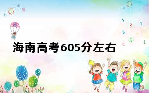 海南高考605分左右的可以报考的本科大学名单！（附带近三年高考大学录取名单）