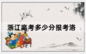 浙江高考多少分报考洛阳职业技术学院？2024年最低分数线460分