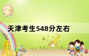 天津考生548分左右可以录取哪些大学？（供2025届高三考生参考）