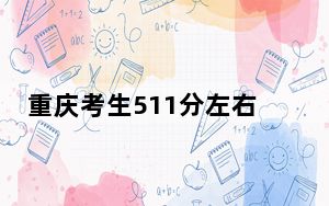 重庆考生511分左右可以录取哪些公办本科大学？（附带近三年511分大学录取名单）