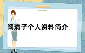 阚清子个人资料简介 背后真相实在令人震惊