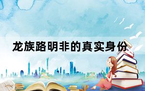 龙族路明非的真实身份 这到底是怎么回事？