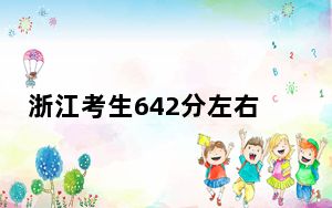 浙江考生642分左右可以报考那些大学？（供2025届考生填报志愿参考）