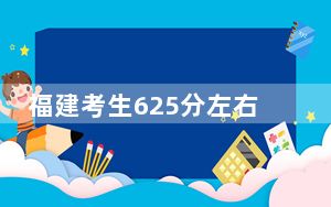 福建考生625分左右可以报考那些大学？ 2025年高考可以填报16所大学