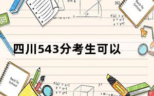 四川543分考生可以报考哪些本科大学？ 2024年录取最低分543的大学
