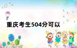 重庆考生504分可以填报哪些公办本科高校名单？（附带2022-2024年504录取名单）