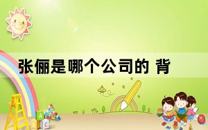 张俪是哪个公司的 背后真相实在令人震惊
