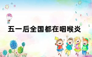 五一后全国都在咽喉炎吗?专家分析 背后真相令人震惊