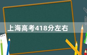 上海高考418分左右的可以报考的公办本科大学名单！（附带近三年418分大学录取名单）