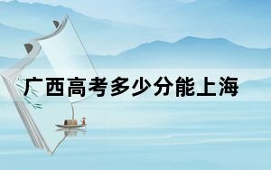 广西高考多少分能上海南师范大学？附2022-2024年院校最低投档线