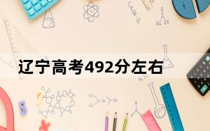 辽宁高考492分左右报考的公办本科大学都有哪些？（供2025届高三考生参考）