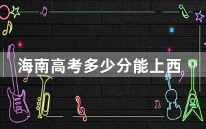 海南高考多少分能上西安外事学院？2024年综合最低分488分
