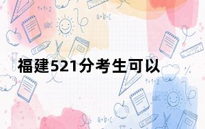 福建521分考生可以报考哪些本科大学？（附带2022-2024年521左右大学名单）
