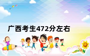 广西考生472分左右可以录取哪些公办本科大学？（供2025届高三考生参考）