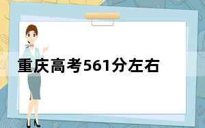 重庆高考561分左右报考大学都有哪些？ 2025年高考可以填报18所大学