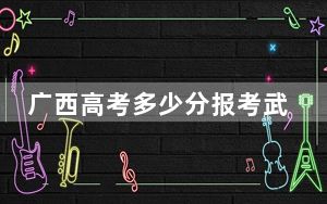 广西高考多少分报考武汉学院？2024年历史类最低407分 物理类录取分382分