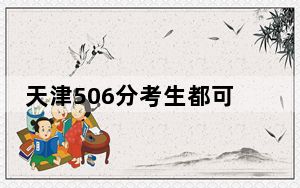 天津506分考生都可以填报哪些大学？ 2025年高考可以填报45所大学