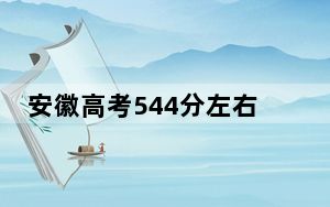 安徽高考544分左右的可以报考的本科大学名单！（附带2022-2024年544左右大学名单）