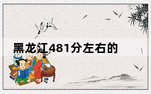 黑龙江481分左右的考生可以报考哪些公办本科大学？（供2025届高三考生参考）