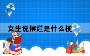 女生说摆烂是什么梗 背后真相实在让人惊愕