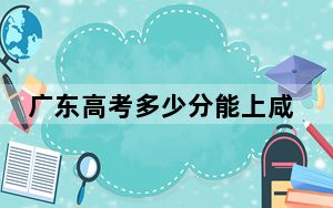 广东高考多少分能上咸宁职业技术学院？附2022-2024年最低录取分数线