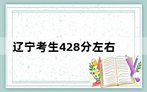 辽宁考生428分左右能考上什么好的本科大学？（附带近三年高校录取名单）