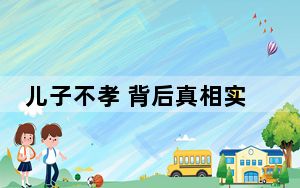 儿子不孝 背后真相实在让人惊愕