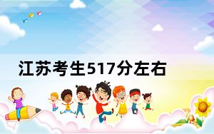 江苏考生517分左右可以录取哪些公办本科大学？（供2025届高三考生参考）