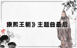 康熙王朝》主题曲最后一句歌词是什么 这到底是怎么回事？