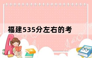 福建535分左右的考生可以报考哪些大学？（附带近三年高考大学录取名单）