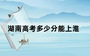 湖南高考多少分能上淮南职业技术学院？附2022-2024年最低录取分数线
