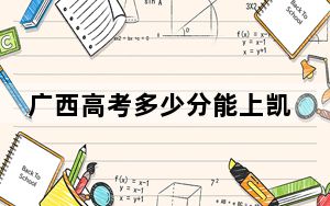 广西高考多少分能上凯里学院？2024年历史类投档线467分 物理类最低415分