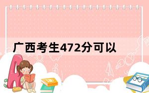 广西考生472分可以填报哪些公办本科高校名单？（附带近三年高考大学录取名单）