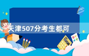 天津507分考生都可以填报哪些大学？（附带近三年高考大学录取名单）