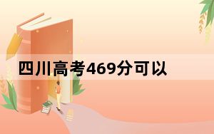 四川高考469分可以录取那些公办本科高校？（附带2022-2024年469录取名单）