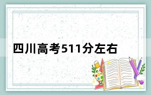 四川高考511分左右录取的公办本科大学名单！