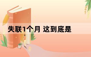 失联1个月 这到底是怎么回事？