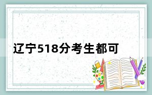 辽宁518分考生都可以填报哪些公办大学？（附带近三年518分大学录取名单）