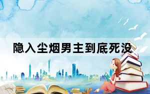 隐入尘烟男主到底死没死 背后真相令人震惊