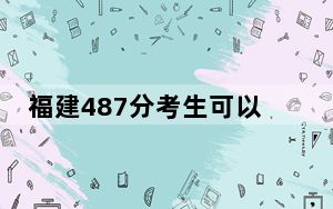 福建487分考生可以报考哪些本科大学？（供2025届高三考生参考）
