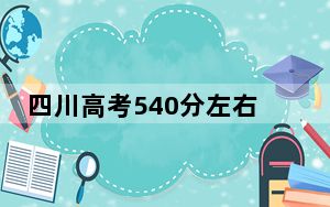 四川高考540分左右的可以报考的公办本科大学名单！（附带近三年高考大学录取名单）