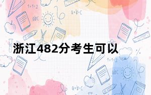 浙江482分考生可以报考哪些公办本科大学？（附带2022-2024年482录取名单）