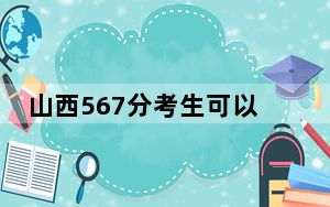 山西567分考生可以报考哪些本科大学？ 2024年高考有16所567录取的大学