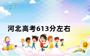 河北高考613分左右报考的的大学有哪些？（附带近三年高校录取名单）