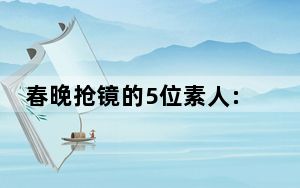 春晚抢镜的5位素人:挠头哥迷茫弟 这到底是怎么回事？