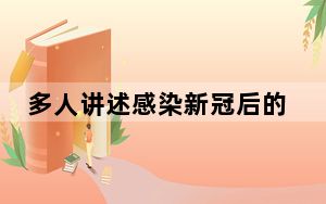 多人讲述感染新冠后的故事 背后真相令人震惊