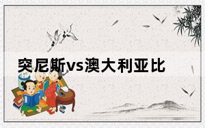 突尼斯vs澳大利亚比赛预测比分 背后真相让人感到惊讶
