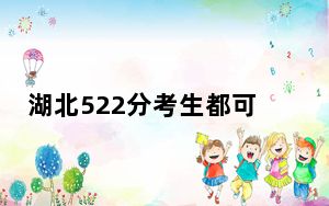 湖北522分考生都可以填报哪些公办大学？ 2025年高考可以填报70所大学